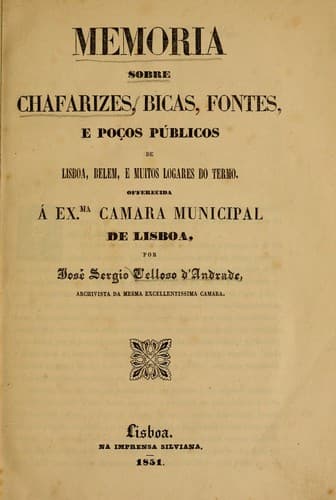 Memoria sobre chafarizes, bicas, fontes, e poços públicos de Lisboa, Belem e muitos logares do termo: offerecida á ex.ma camara municpal de Lisboa