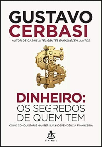 Dinheiro. Os Segredos de Quem Tem. Como Conquistar e Manter Sua Independência Financeira