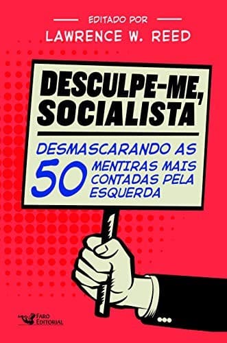 Desculpe-Me Socialista. Desmascarando as 50 mentiras mais contadas pela esquerda