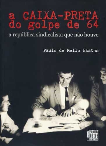 A caixa-preta do golpe de 64: a república sindicalista que não houve