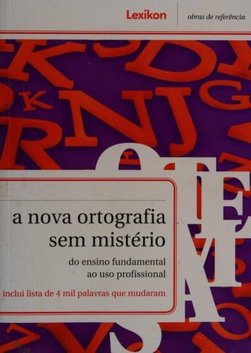 A nova ortografia sem mistério: do ensino fundamental ao uso profissional ; [inclui lista de 4 mil palavras que mudaram]