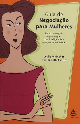 Guia de negociação para mulheres: como conseguir o que se quer com inteligência e sem perder o charme