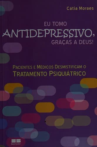 Eu tomo antidepressivo, graça a deus!: pacientes e médicos desmistificam o tratamento psiquiátrico