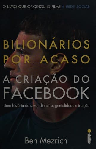 Bilionários por acaso: a criação do Facebook, uma histótia de sexo, dinheiro, genialidade e traição