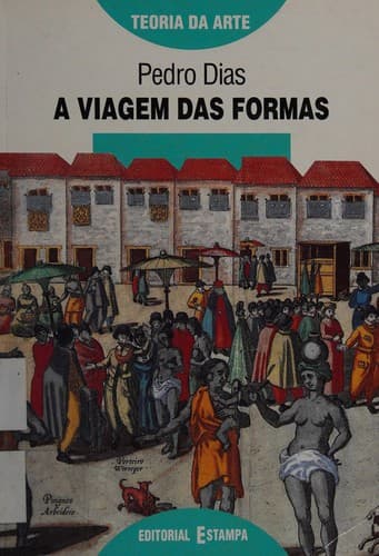 A viagem das formas: estudos sobre as relações artísticas de Portugal com Europa a Africa, o Oriente as Américas