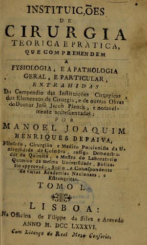 Instituições de cirurgia teorica e pratica que comprehendem a fysiologia, e a pathologia geral, e particular, extrahidas do Compendio das instituições cirurgicas, dos Elementos de cirurgia, e de outras obras