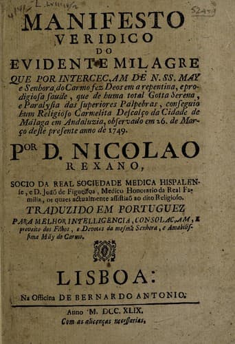 Manifesto veridico do evidente milagre que por interceçam de N.SS. May e Senhora do Carmo fez Deos en a repentina, e prodigiosa saude, que de huma total gotta serena, e paralysa das superiores pálpebras, conseguio hum religioso carmelita desçalco da cidade de Malaga ... observado em 26 de marćo ... 1749 ...