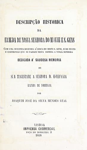 Descripção historica da ermida de nossa Senhora do Monte e S. Gens: com uma succinta resenha a'cerca do bispo S. Gens, e do culto e ceremonias que se faziam nesta ermida a nossa senhora : dedicada a' saudosa memoria de sua Magestade a Senhora D. Estefania, Rainha de Portugal