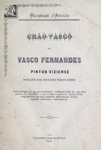 Grão-Vasgo, ou Vasco Fernandes pintor viziense, principe dos pintores portuguezes ...