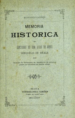 Memoria historica do Sanctuario do Bom Jesus do Monte: suburbios de Braga por occasião do centenario do lançamento da primeira pedra nos alicerces do templo actual