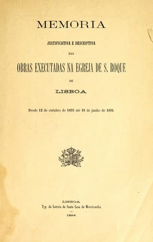 Memoria justificativa e descriptiva das obras executadas na egreja de S. Roque de Lisboa: desde 12 de óutubro de 1893 até 18 de junho de 1894