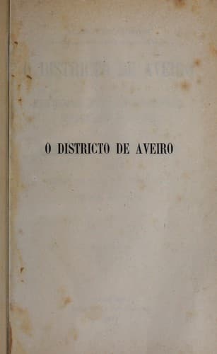 O districto de Aveiro: noticia geographica, estatistica, chorographica, heraldica, archeologica, historica e biographica da cidade de Aveiro e de todas as villas e freguezias do seu districto