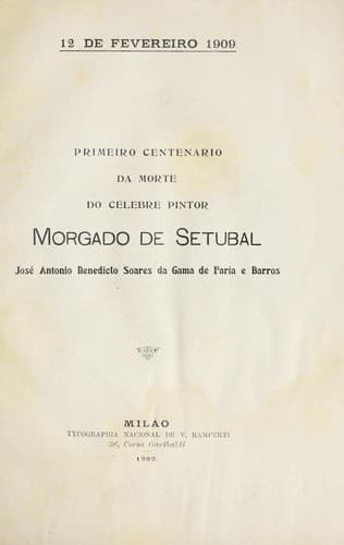 Primeiro centenario da morte do celebre pintor Morgado de Setubal, José Antonio Benedicto Soares da Gama de Faria e Barros: 12 de fevereiro 1909