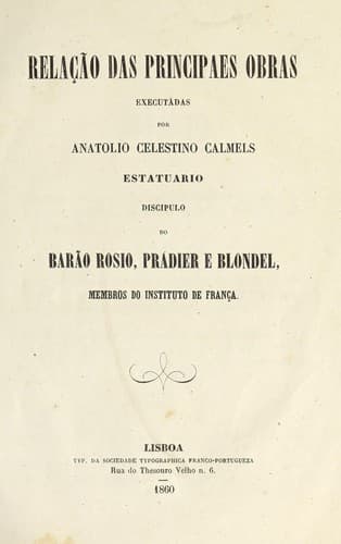 Relação das principaes obras executadas por Anatolio Celestino Calmels, estatuario: discipulo do Barão Rosio, Pradier e Blondel, membros do Instituto de França