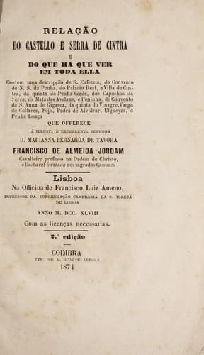 Relaçaõ do castello e Serra de Cintra e do que ha que ver em toda ella: Contem uma descripção de S. Eufemia, do Convento de N.S. da Penha, do Palacio Real, e Villa de Cintra, da quinta de Penha Verde, dos Capuchos da Serra, da Mata das Avelans, e Peninha, do Convento de S. Anna de Gigaroz, da quinta do Vinagre, Varge de Collares, Fojo, Pedra de Alvidrar, Ulgueyra, e Penha-Longa