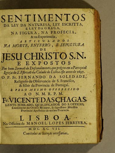 Sentimentos da ley da naturesa, ley escritta, e ley da graça na figura, na profecia, & na experiencia, articulados na morte, enterro, e sepultura de Jesu Christo S. N. e expostos: em hum sermaõ de descendimento, que prégou em a paroquial igreja de S. Estevaõ da cidade de Lisboa este anno de 1697