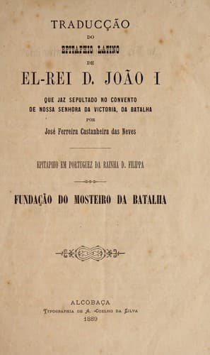 Traducção do epitaphio latino de el-rei d. João I: que jaz sepultado no convento de nossa Senhora da Victoria, da Batalha