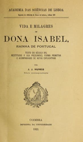 Vida e milagres de Dona Isabel, Rainha de Portugal: texto do século XIV, restituido à sua presumível forma primitiva, e acompanhado de notas explicativas