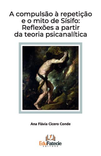A COMPULSÃO À REPETIÇÃO E AS REPETIÇÕES DE SÍSIFO: REFLEXÕES A PARTIR DA TEORIA PSICANALÍTICA
