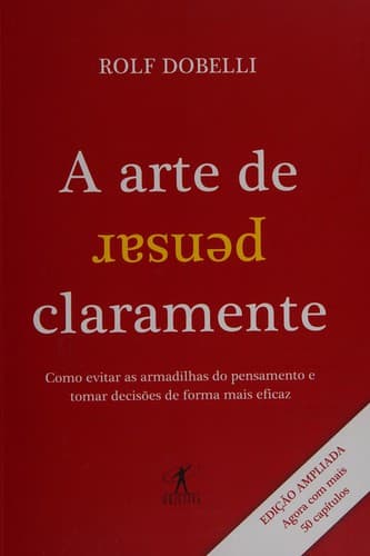 A arte de pensar claramente: como evitar as armadilhas do pensamento e tomar decisões de forma mais eficaz