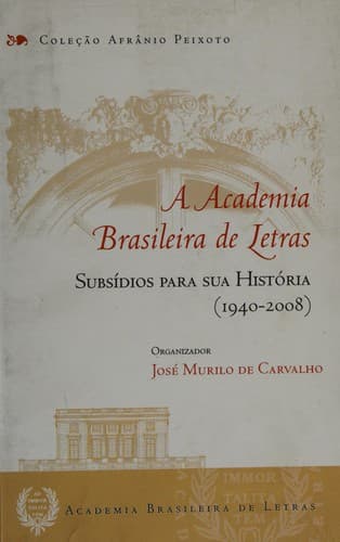 A Academia Brasileira de Letras: subsídios para sua história (1940-2008)