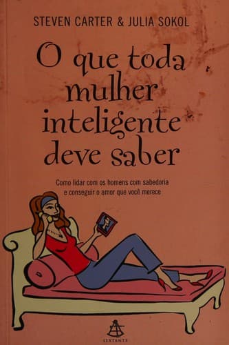 O que toda mulher inteligente deve saber: como lidar com os homens com sabedoria e conseguir o amor que você merece