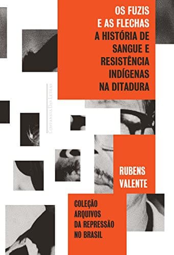 Os Fuzis e as Flechas: Historia de Sangue e Resistencia Indigena na Ditadura