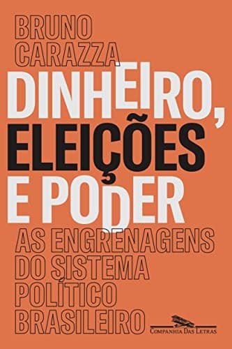 Dinheiro Eleicoes e Poder. As Engrenagens do Sistema Politico Brasileiro