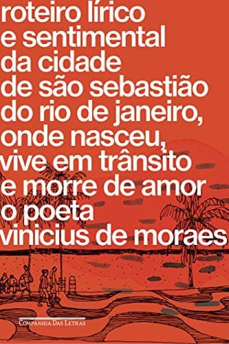 Roteiro lirico e sentimental da cidade de Sao Sebastiao do Rio de Janeiro onde nasceu vive em transito e morre de amor o poeta Vinicius de Moraes