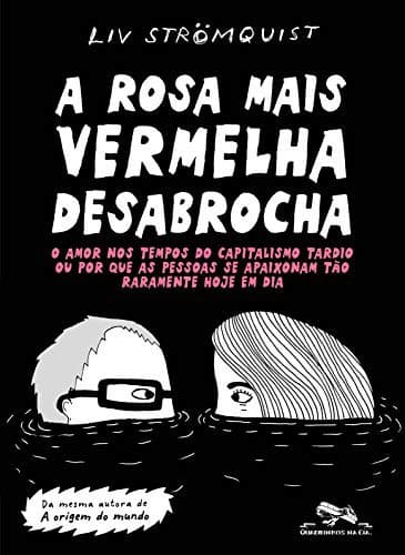 A rosa mais vermelha desabrocha: O amor nos tempos do capitalismo tardio ou por que as pessoas se apaixonam tao raramente hoje em dia