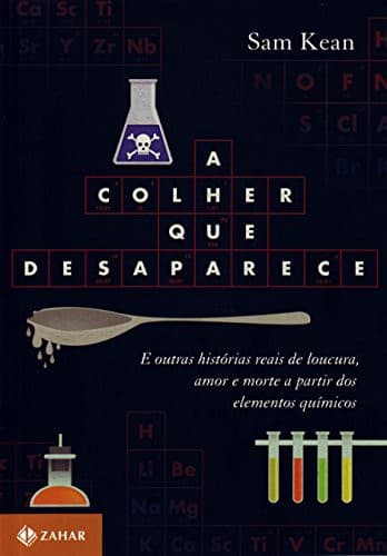 Colher Que Desaparece: E outras histórias reais de loucura, amor e morte a partir dos elementos químicos
