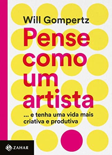 Pense Como Um Artista: e tenha uma vida mais criativa e produtiva