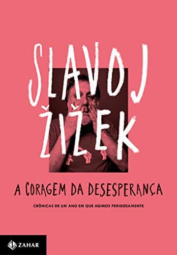 A coragem da desesperanca: Cronicas de um ano em que agimos perigosamente