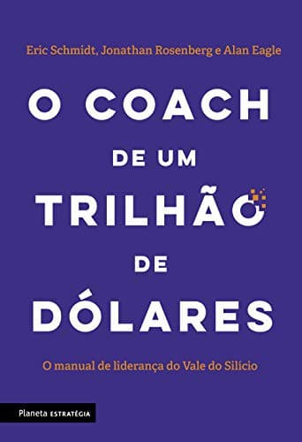 O Coach de Um Trilhao de Dolares: O manual de lideranca do Vale do Silicio