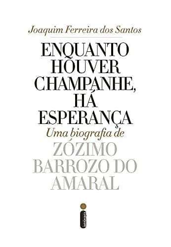 Enquanto Houver Champanhe, Há Esperança: Uma biografia de Zózimo Barroso do Amaral