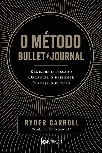 O metodo Bullet Journal. Registre o passado organize o presente planeje o futuro