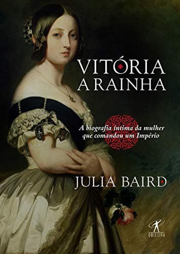 Vitória, a rainha: A Biografia íntima da mulher que comandou um Império