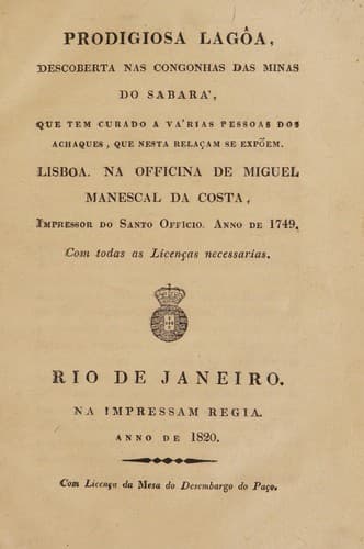 Prodigiosa lagôa, descoberta nas congonhas das Minas do Sabará, que tem curado a várias pessoas dos achaques, que nesta relaçam se expõem. Lisboa. Na officina de Miguel Manescal da Costa, Impressor do Santo Officio. Anno de 1749