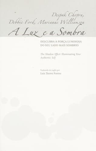 A luz e a sombra: descubra a força luminosa do seu lado mais sombrio = The shadow effect : illuminating your authentic self