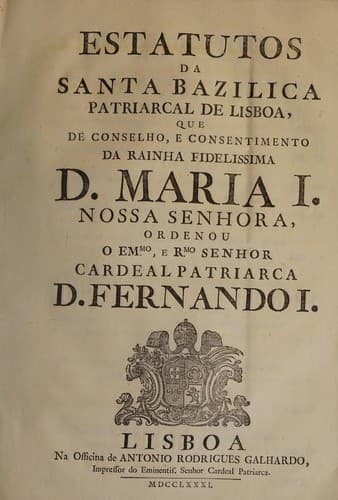 Estatutos da santa bazilica patriarcal de Lisboa: que de conselho, e consentimento da rainha fidelissima D. Maria I. nossa senhora, ordenou o Emmo., e Rmo. Senhor cardeal patriarca D. Fernando I.