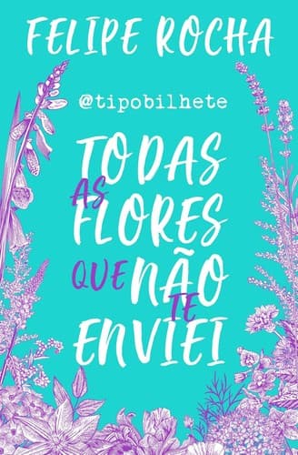 Todas as flores que não te enviei: @tipobilhete