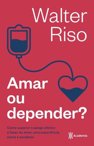 Amar ou depender?: Como superar o apego afetivo e fazer do amor uma experiência plena e saudável