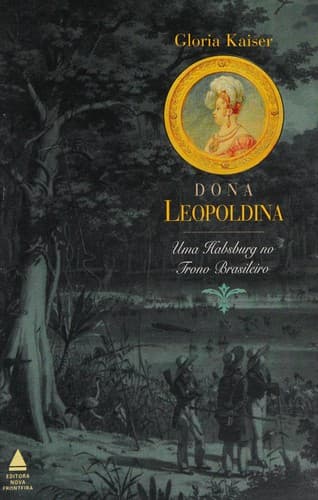 Dona Leopoldina: uma Habsburg no trono brasileiro