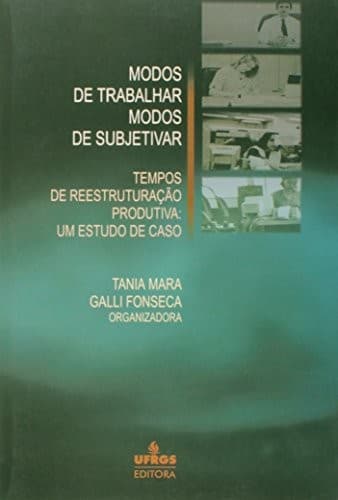 Modos de trabalhar, modos de subjetivar: tempos de reestruturacao produtiva : um estudo de caso
