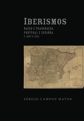 Iberismos: nação e transnação, portugal e espanha c.1807-c.1931