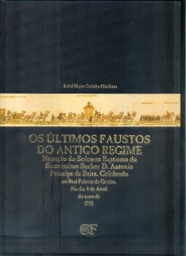 Os últimos faustos do antigo regime: narração do solemne baptismo do Sereníssimo Senhor D. António Princípe da Beira : celebrado no Real Palácio de Quelus : no dia 4 de Abril do anno de 1795