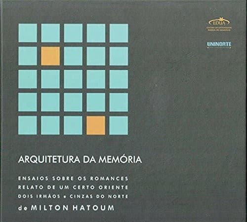Arquitetura da memória: ensaios sobre os romances Relato de um certo oriente, Dois irmãos e Cinzas do norte de Milton Hatoum