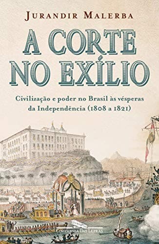 A corte no exílio: civilização e poder no Brasil às vésperas da Independência, 1808 a 1821
