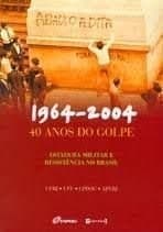 1964-2004, 40 anos do golpe: ditadura militar e resistência no Brasil : anaos do seminário, UFRJ, UFF, CPDOC, APERJ.
