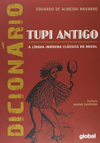 Dicionário tupi antigo: a língua indígena clássica do Brasil : vocabulário português-tupi e dicionário tupi-português, tupinismos no português do Brasil, etimologias de topônimos e antropônimos de origem tupi